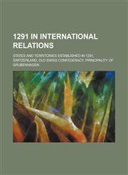 1291 in International Relations States and Territories Established in 1291, Switzerland, Old Swiss Confederacy, Grubenhagen,1155993780,9781155993782