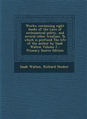 Works; Containing Eight Books of the Laws of Ecclesiastical Polity, and Several Other Treatises. to Which Is Prefixed the Life of the Author by Izaak,1293588342,9781293588345