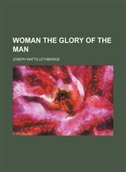Woman the Glory of the Man,1150136596,9781150136597