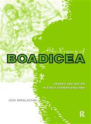 The Legacy of Boadicea Gender and Nation in Early Modern England,0415182646,9780415182645