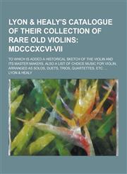 Lyon & Healy's Catalogue of Their Collection of Rare Old Violins; To Which Is Added a Historical Sketch of the Violin and Its Master Makers, Also a Li,1230266798,9781230266794