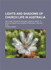Lights and Shadows of Church Life in Australia; Including Thoughts on Some Things at Home to Which Is Added Two Hundred Years Ago, Then and Now,1150358254,9781150358258