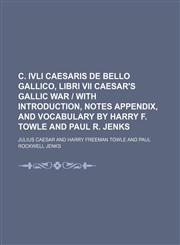 C. Ivli Caesaris de Bello Gallico, Libri Vii Caesar's Gallic War | With Introduction, Notes Appendix, and Vocabulary by Harry F. Towle and Paul R. Jenks,1150659688,9781150659683