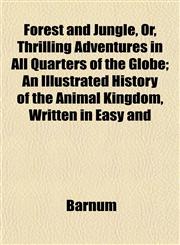 Forest and Jungle, Or, Thrilling Adventures in All Quarters of the Globe; An Illustrated History of the Animal Kingdom, Written in Easy and,1152760033,9781152760035