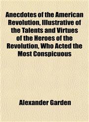 Anecdotes of the American Revolution, Illustrative of the Talents and Virtues of the Heroes of the Revolution, Who Acted the Most Conspicuous,1151885746,9781151885746