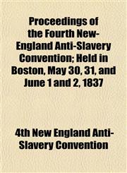 Proceedings of the Fourth New-England Anti-Slavery Convention; Held in Boston, May 30, 31, and June 1 and 2, 1837,1153103273,9781153103275