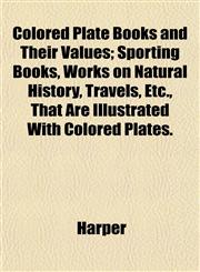 Colored Plate Books and Their Values; Sporting Books, Works on Natural History, Travels, Etc., That Are Illustrated With Colored Plates.,1153367467,9781153367462