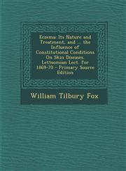 Eczema Its Nature and Treatment, and ... the Influence of Constitutional Conditions On Skin Diseases. Lettsomian Lect. for 1869-70 - Primary Source Edition,129489093X,9781294890935