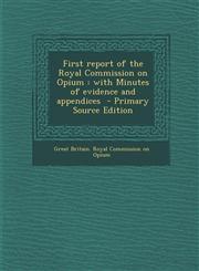 First Report of the Royal Commission on Opium With Minutes of Evidence and Appendices,1287634354,9781287634355