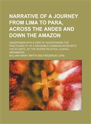 Narrative of a Journey From Lima to Para, Across the Andes and Down the Amazon; Undertaken With a View of Ascertaining the Practicability of a Navigable Communication With the Atlantic, by the Rivers Pachitea, Ucayali, Andamazon,115057772X,9781150577727