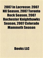 2007 in Lacrosse 2007 Nll Season, 2007 Toronto Rock Season, 2007 Rochester Knighthawks Season, 2007 Colorado Mammoth Season,1155417658,9781155417653