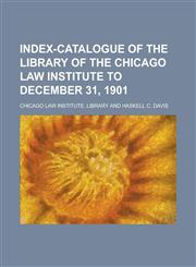 Index-Catalogue of the Library of the Chicago Law Institute to December 31, 1901,1152333046,9781152333048