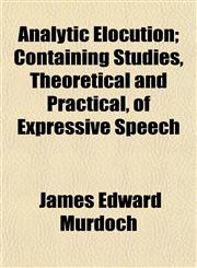 Analytic Elocution; Containing Studies, Theoretical and Practical, of Expressive Speech,1151882801,9781151882806