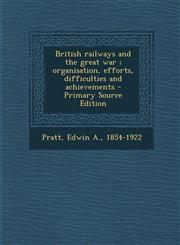 British railways and the great war ; organisation, efforts, difficulties and achievements - Primary Source Edition,1295671115,9781295671113