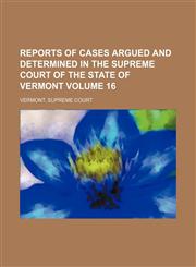 Reports of cases argued and determined in the Supreme Court of the State of Vermont Volume 16,1150478195,9781150478192