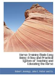 Horse-Training Made Easy Being A New and Practical System of Teaching and Educating the Horse,1140589652,9781140589655