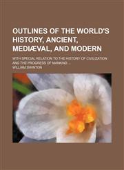 Outlines of the World's History, Ancient, Media Val, and Modern; With Special Relation to the History of Civilization and the Progress of Mankind,1235745643,9781235745645