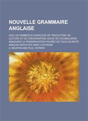 Nouvelle Grammaire Anglaise; Avec de Nombreux Exercices de Traduction, de Lecture Et de Conversation, Suivie de Vocabulaires Indiquant La Prononciatio,1234886448,9781234886448