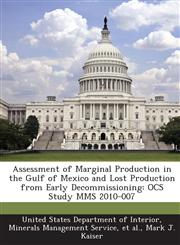 Assessment of Marginal Production in the Gulf of Mexico and Lost Production from Early Decommissioning Ocs Study Mms 2010-007,1287208029,9781287208020