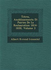 Titres, Anoblissements Et Pairies De La Restauration 1814-1830, Volume 3,1249771749,9781249771746