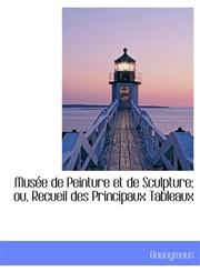 Musée de Peinture et de Sculpture; ou, Recueil des Principaux Tableaux,1115346229,9781115346221