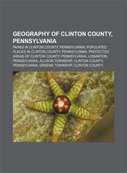 Geography of Clinton County, Pennsylvania Parks in Clinton County, Pennsylvania, Populated places in Clinton County, Pennsylvania,1233135155,9781233135158