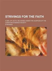 Strivings for the Faith; A Ser. of Lects. Delivered Under the Auspices of the Christian Evidence Society,145884966X,9781458849663