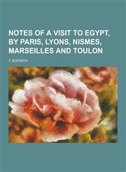 Notes of a Visit to Egypt, by Paris, Lyons, Nismes, Marseilles and Toulon,1230383735,9781230383736