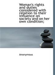 Woman's rights and duties considered with relation to their influence on society and on her own cond,1117428095,9781117428093