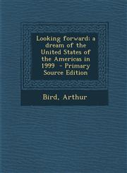 Looking Forward; A Dream of the United States of the Americas in 1999 - Primary Source Edition,1295742586,9781295742585
