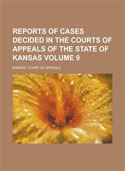 Reports of Cases Decided in the Courts of Appeals of the State of Kansas Volume 9,1230089071,9781230089072