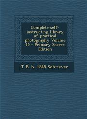 Complete Self-Instructing Library of Practical Photography Volume 10,128988188X,9781289881887
