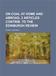 On Coal at Home and Abroad, 3 Articles Contrib. to the Edinburgh Review,1150579811,9781150579813