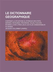Le  Dictionnaire Geographique; Contenat La Situatione & L'Etendue Des Etats, Empires, Royaumes, Provinces, Villes, Fleuves, Rivieres, & Des Utres Lieu,1234618966,9781234618964