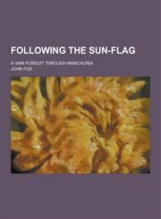 Following the Sun-Flag; A Vain Pursuit Through Manchuria,1230227644,9781230227641