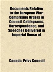 Documents Relative to the European War; Comprising Orders in Council, Cablegrams, Correspondence, and Speeches Delivered in Imperial House of,1152239953,9781152239951