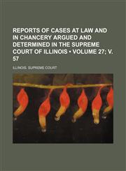 Reports of Cases at Law and in Chancery Argued and Determined in the Supreme Court of Illinois (Volume 27; V. 57),1153980746,9781153980746