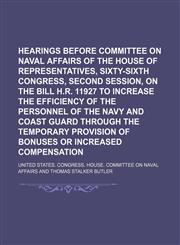 Hearings before Committee on Naval Affairs of the House of Representatives, Sixty-sixth Congress, second session, on the bill H.R. 11927 to increase the efficiency of the personnel of the Navy and Coast Guard through the temporary provision of bonuses,1151152781,9781151152787