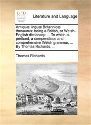 Antiquæ linguæ Britannicæ thesaurus being a British, or Welsh-English dictionary: ... To which is prefixed, a compendious and comprehensive Welsh grammar, ... By Thomas Richards, ...,1140796275,9781140796275