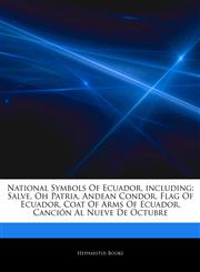 Articles On National Symbols Of Ecuador, including Salve, Oh Patria, Andean Condor, Flag Of Ecuador, Coat Of Arms Of Ecuador, CanciÃ³n Al Nueve De Octubre,1242963561,9781242963568