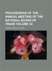 Proceedings of the Annual Meeting of the National Board of Trade Volume 24,1234133490,9781234133498