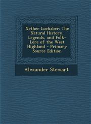 Nether Lochaber The Natural History, Legends, and Folk-Lore of the West Highland - Primary Source Edition,128752902X,9781287529026