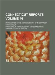 Connecticut Reports; Proceedings in the Supreme Court of the State of Connecticut Volume 46,123682685X,9781236826855