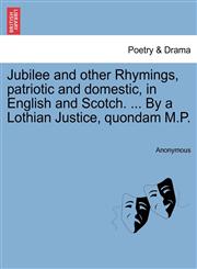 Jubilee and other Rhymings, patriotic and domestic, in English and Scotch. ... By a Lothian Justice, quondam M.P.,1241540829,9781241540821