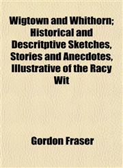 Wigtown and Whithorn; Historical and Descritptive Sketches, Stories and Anecdotes, Illustrative of the Racy Wit,1152117823,9781152117822
