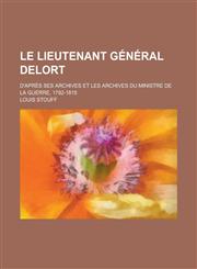 Le Lieutenant General Delort; D'Apres Ses Archives Et Les Archives Du Ministre de La Guerre, 1792-1815,123446876X,9781234468767