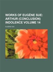 Works of Eugene Sue; Arthur (Conclusion) Indolence Volume 14,1151108472,9781151108470