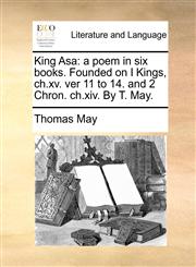 King Asa a poem in six books. Founded on I Kings, ch.xv. ver 11 to 14. and 2 Chron. ch.xiv. By T. May.,1171381786,9781171381785