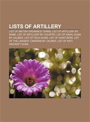 Lists of artillery List of British ordnance terms, List of artillery by name, List of artillery by country, List of naval guns by caliber,1155810260,9781155810263