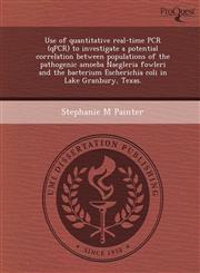 Use of quantitative real-time PCR (qPCR) to investigate a potential correlation between populations of the pathogenic amoeba Naegleria fowleri and the bacterium Escherichia coli in Lake Granbury, Texas.,1249852722,9781249852728